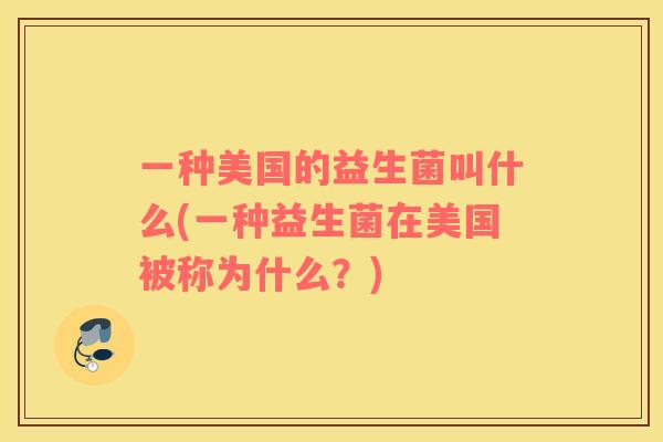 一种美国的益生菌叫什么(一种益生菌在美国被称为什么？)