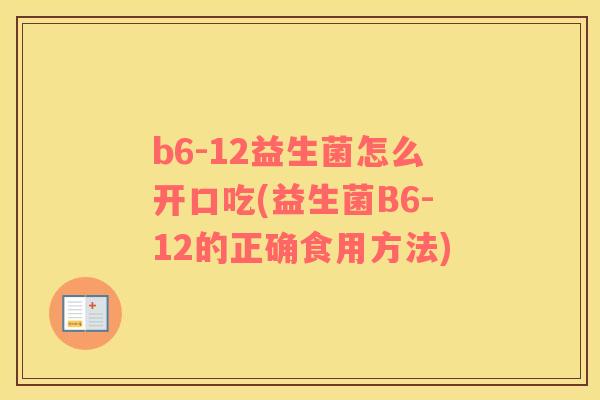 b6-12益生菌怎么开口吃(益生菌B6-12的正确食用方法)