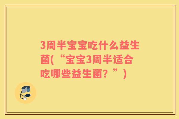 3周半宝宝吃什么益生菌(“宝宝3周半适合吃哪些益生菌？”)