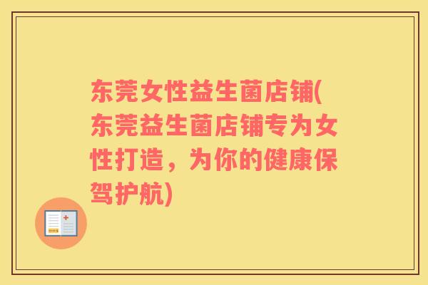 东莞女性益生菌店铺(东莞益生菌店铺专为女性打造，为你的健康保驾护航)