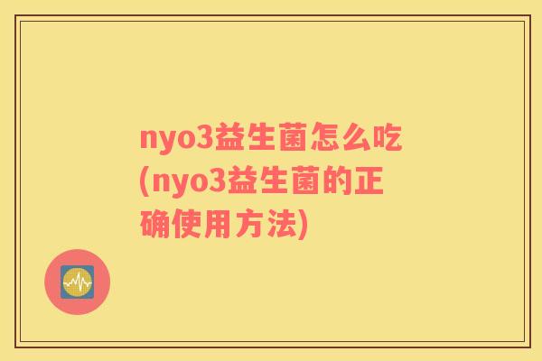 nyo3益生菌怎么吃(nyo3益生菌的正确使用方法)