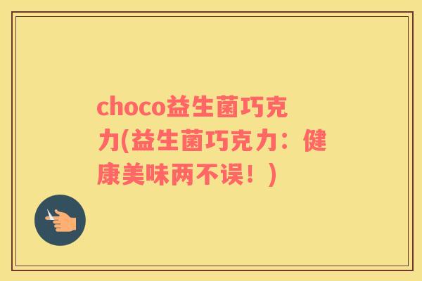 choco益生菌巧克力(益生菌巧克力：健康美味两不误！)