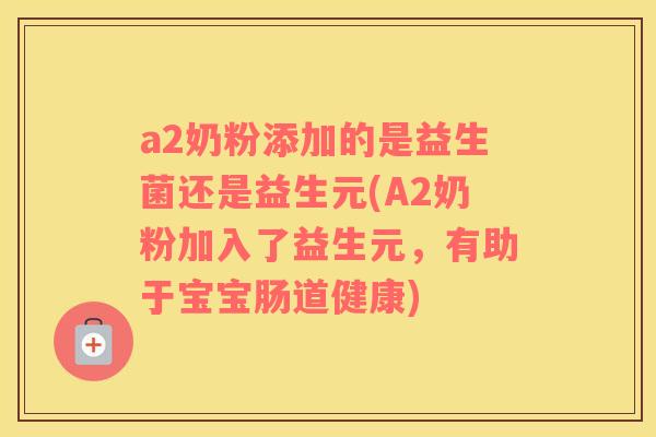 a2奶粉添加的是益生菌还是益生元(A2奶粉加入了益生元，有助于宝宝肠道健康)