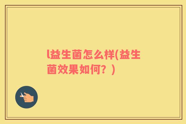 l益生菌怎么样(益生菌效果如何？)