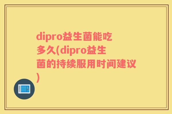 dipro益生菌能吃多久(dipro益生菌的持续服用时间建议)