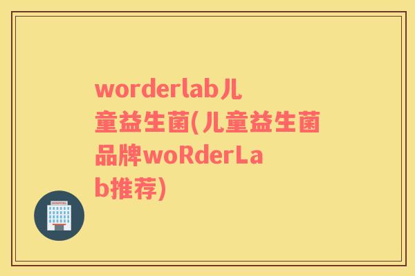 worderlab儿童益生菌(儿童益生菌品牌woRderLab推荐)