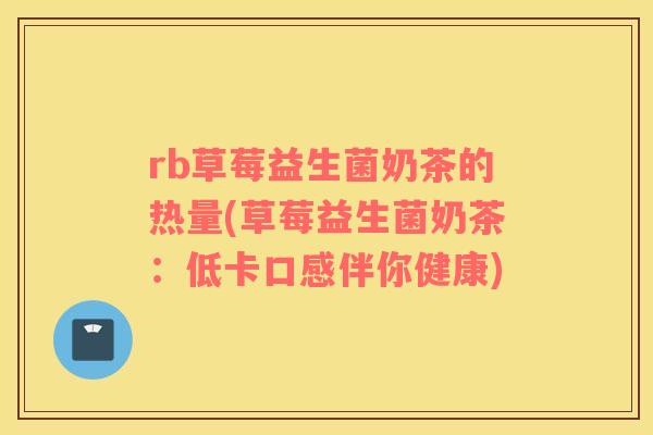 rb草莓益生菌奶茶的热量(草莓益生菌奶茶：低卡口感伴你健康)