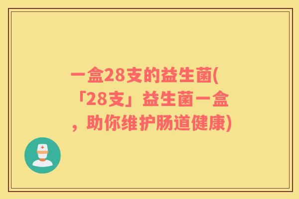 一盒28支的益生菌(「28支」益生菌一盒，助你维护肠道健康)