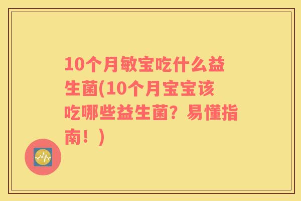 10个月敏宝吃什么益生菌(10个月宝宝该吃哪些益生菌？易懂指南！)