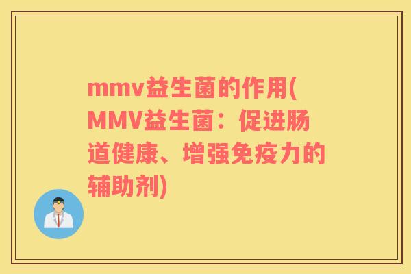 mmv益生菌的作用(MMV益生菌：促进肠道健康、增强免疫力的辅助剂)