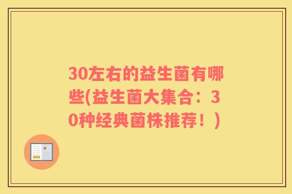 30左右的益生菌有哪些(益生菌大集合：30种经典菌株推荐！)