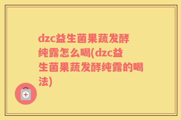 dzc益生菌果蔬发酵纯露怎么喝(dzc益生菌果蔬发酵纯露的喝法)