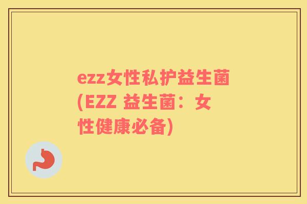 ezz女性私护益生菌(EZZ 益生菌：女性健康必备)