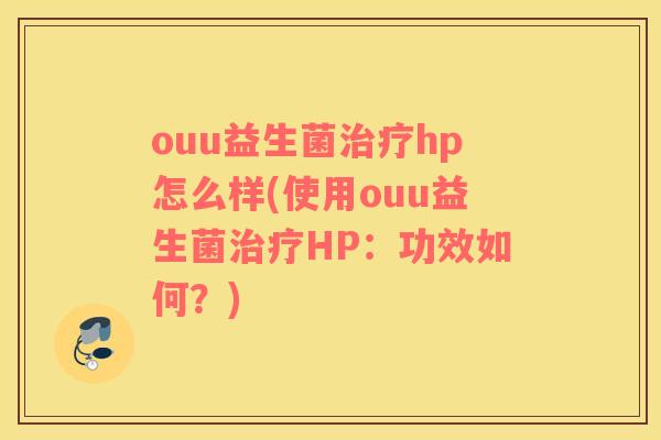 ouu益生菌hp怎么样(使用ouu益生菌HP:功效如何?) ouu益生菌hp怎么样(使用ouu益生菌HP:功效如何?)