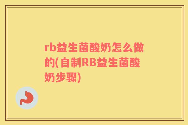 rb益生菌酸奶怎么做的(自制RB益生菌酸奶步骤)