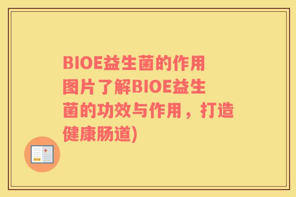 BIOE益生菌的作用图片了解BIOE益生菌的功效与作用，打造健康肠道)