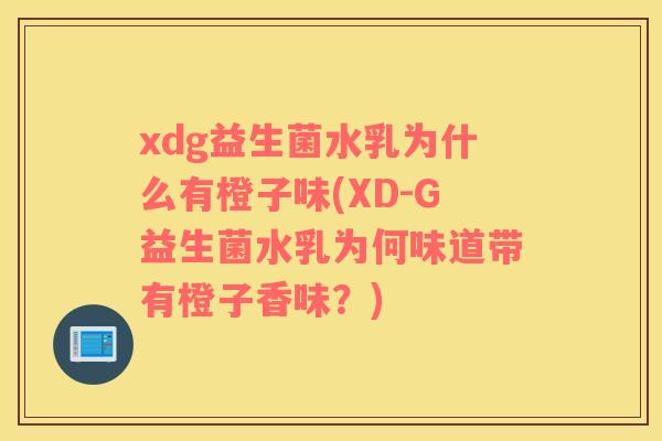 xdg益生菌水乳为什么有橙子味(XD-G益生菌水乳为何味道带有橙子香味？)