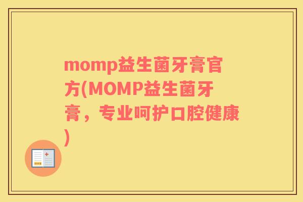 momp益生菌牙膏官方(MOMP益生菌牙膏，专业呵护口腔健康)