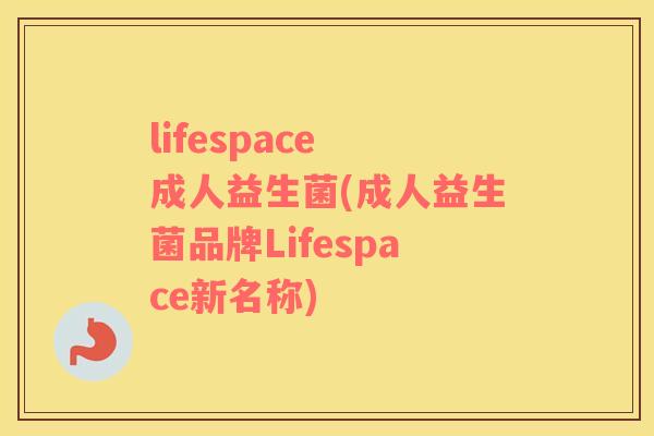 lifespace 成人益生菌(成人益生菌品牌Lifespace新名称)
