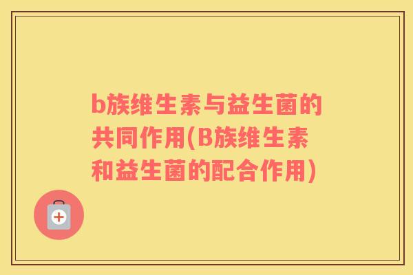 b族维生素与益生菌的共同作用(B族维生素和益生菌的配合作用)