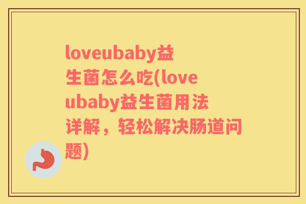 loveubaby益生菌怎么吃(loveubaby益生菌用法详解，轻松解决肠道问题)