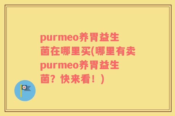 purmeo养胃益生菌在哪里买(哪里有卖purmeo养胃益生菌？快来看！)