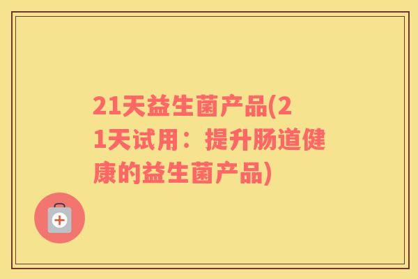 21天益生菌产品(21天试用：提升肠道健康的益生菌产品)