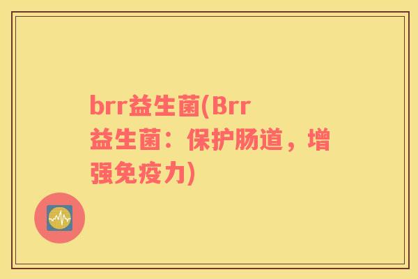 brr益生菌(Brr益生菌：保护肠道，增强免疫力)