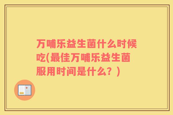 万哺乐益生菌什么时候吃(最佳万哺乐益生菌服用时间是什么？)