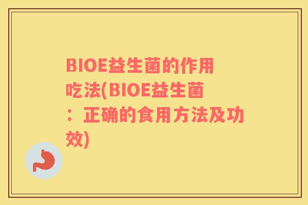 BIOE益生菌的作用吃法(BIOE益生菌:正确的食用方法及功效) BIOE益生菌的作用吃法(BIOE益生菌:正确的食用方法及功效)