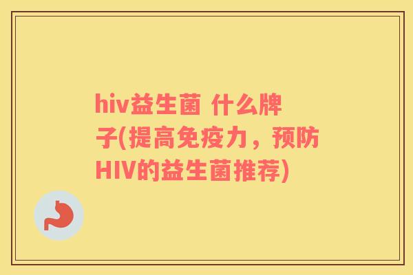 hiv益生菌 什么牌子(提高免疫力，预防HIV的益生菌推荐)