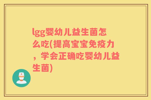 lgg婴幼儿益生菌怎么吃(提高宝宝免疫力，学会正确吃婴幼儿益生菌)