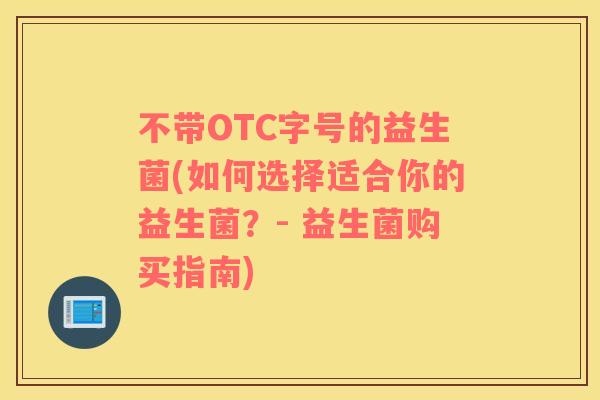 不带OTC字号的益生菌(如何选择适合你的益生菌？- 益生菌购买指南)
