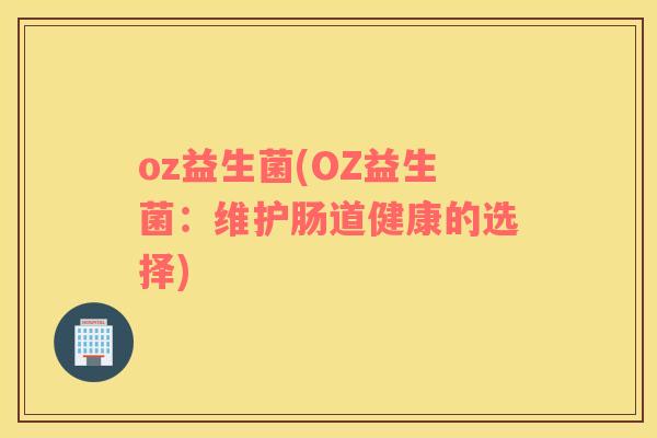 oz益生菌(OZ益生菌：维护肠道健康的选择)