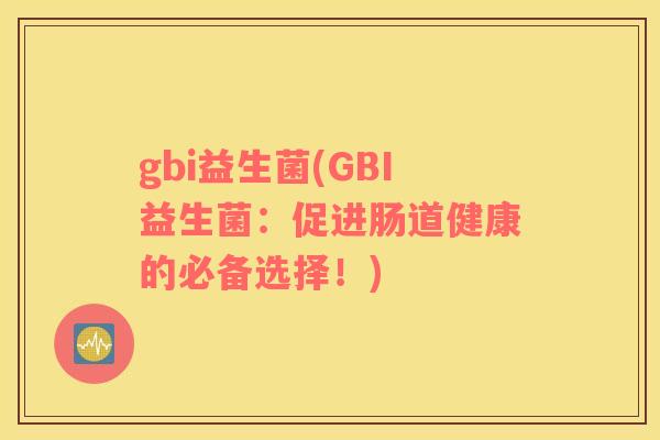 gbi益生菌(GBI益生菌：促进肠道健康的必备选择！)