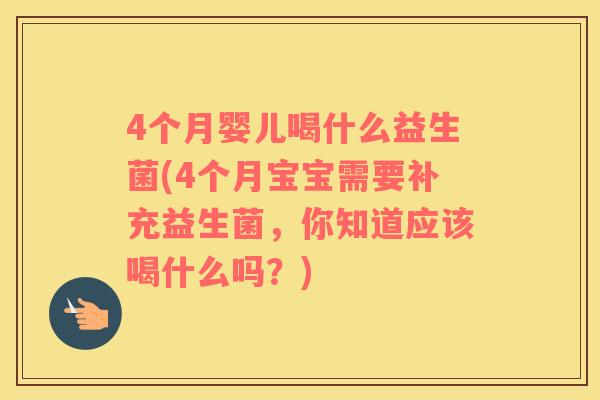 4个月婴儿喝什么益生菌(4个月宝宝需要补充益生菌，你知道应该喝什么吗？)