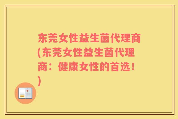 东莞女性益生菌代理商(东莞女性益生菌代理商：健康女性的首选！)
