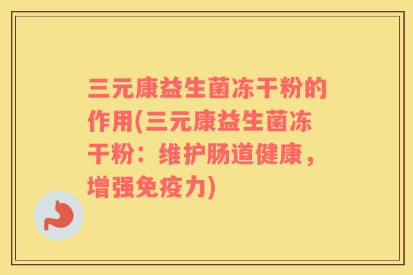 三元康益生菌冻干粉的作用(三元康益生菌冻干粉：维护肠道健康，增强免疫力)