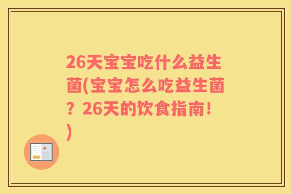 26天宝宝吃什么益生菌(宝宝怎么吃益生菌？26天的饮食指南！)
