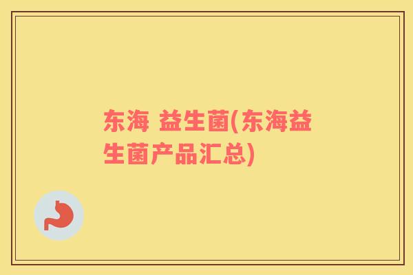 东海 益生菌(东海益生菌产品汇总)