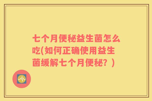 七个月便秘益生菌怎么吃(如何正确使用益生菌缓解七个月便秘？)