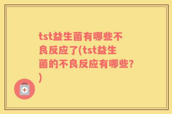 tst益生菌有哪些不良反应了(tst益生菌的不良反应有哪些？)
