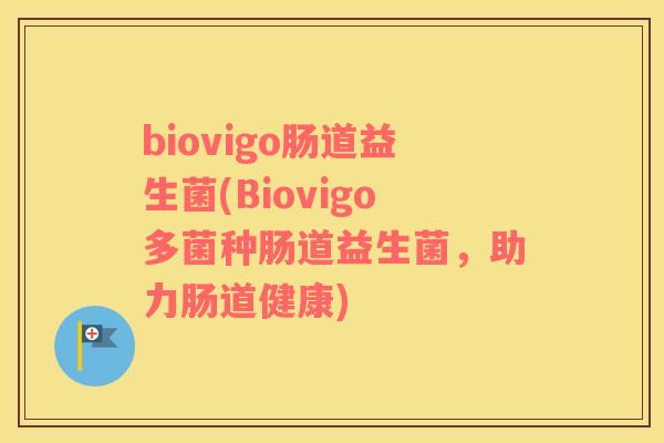 biovigo肠道益生菌(Biovigo多菌种肠道益生菌，助力肠道健康)