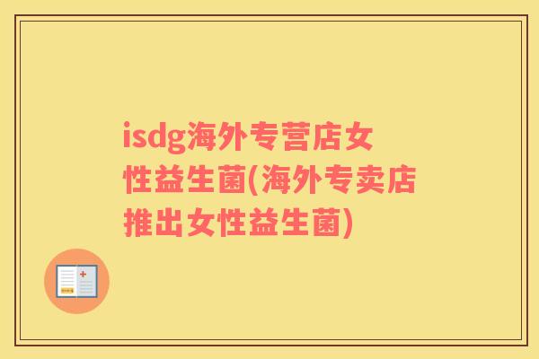 isdg海外专营店女性益生菌(海外专卖店推出女性益生菌)