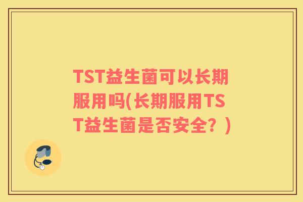 TST益生菌可以长期服用吗(长期服用TST益生菌是否安全？)