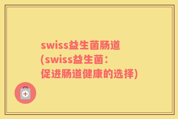 swiss益生菌肠道(swiss益生菌：促进肠道健康的选择)