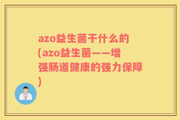 azo益生菌干什么的(azo益生菌——增强肠道健康的强力保障)