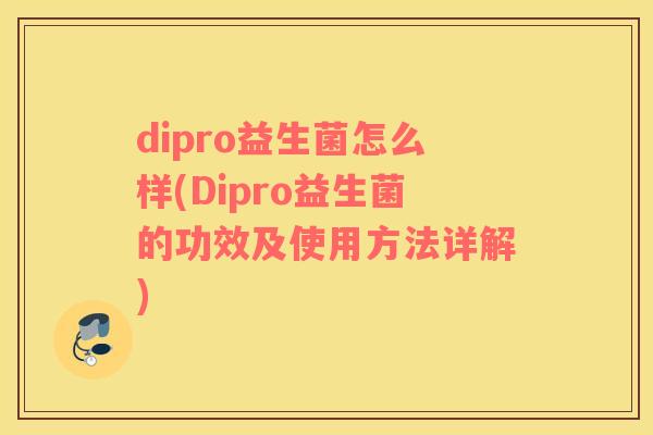 dipro益生菌怎么样(Dipro益生菌的功效及使用方法详解)