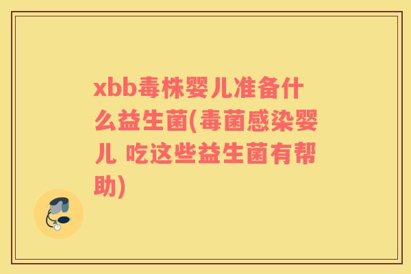 xbb毒株婴儿准备什么益生菌(毒菌感染婴儿 吃这些益生菌有帮助)