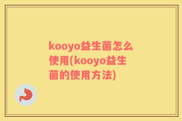 kooyo益生菌怎么使用(kooyo益生菌的使用方法) kooyo益生菌怎么使用(kooyo益生菌的使用方法)